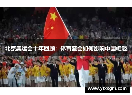 北京奥运会十年回顾：体育盛会如何影响中国崛起