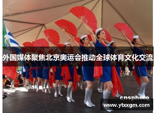 外国媒体聚焦北京奥运会推动全球体育文化交流