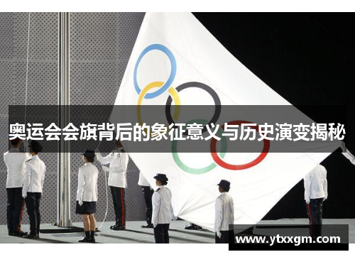 奥运会会旗背后的象征意义与历史演变揭秘
