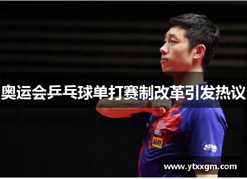 奥运会乒乓球单打赛制改革引发热议 奥运会乒乓球单打赛制改革引发热议