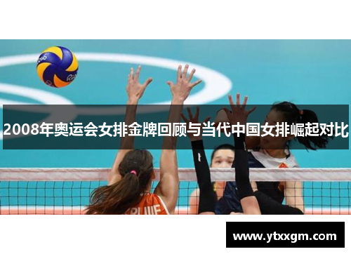 2008年奥运会女排金牌回顾与当代中国女排崛起对比