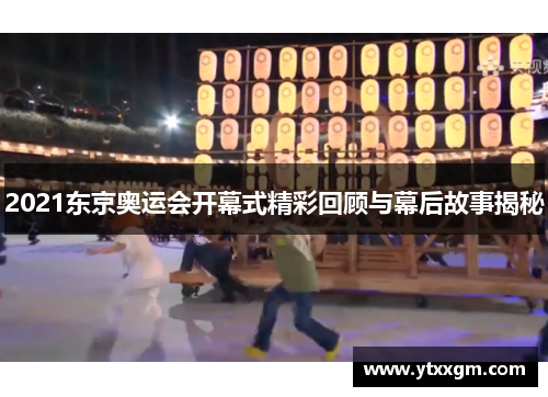 2021东京奥运会开幕式精彩回顾与幕后故事揭秘
