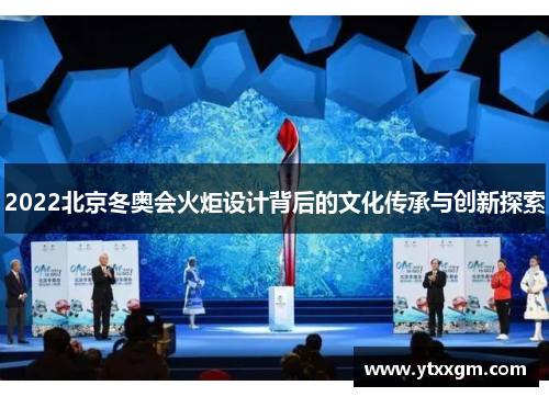 2022北京冬奥会火炬设计背后的文化传承与创新探索