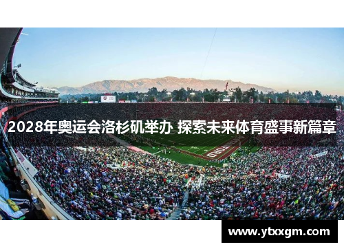 2028年奥运会洛杉矶举办 探索未来体育盛事新篇章